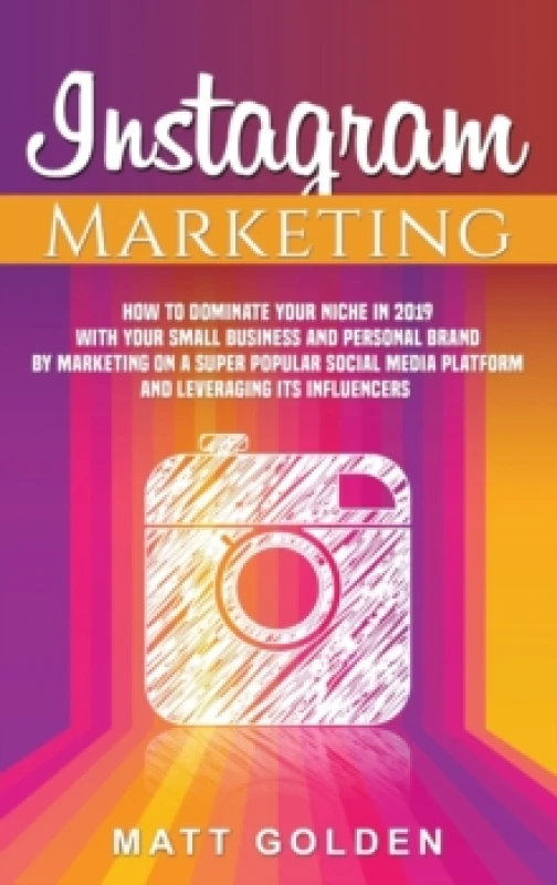 Image of Instagram Marketing : How to Dominate Your Niche in 2019 with Your Small Business and Personal Brand by Marketing on a Super Popular Social Media Plat