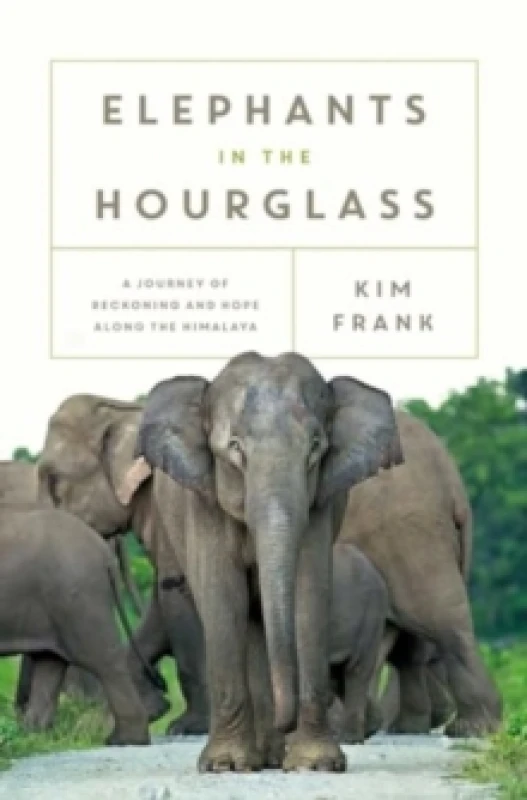 Image of Elephants in the Hourglass : A Journey of Reckoning and Hope Along the Himalaya Hardback