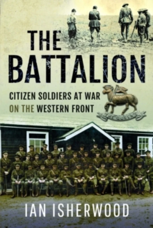 Image of The Battalion : Citizen Soldiers at War on the Western Front Hardback