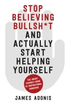 Image of Stop Believing Bullshit and Actually Start Helping Yourself : A Smart Person's Guide to Inspirational Nonsense