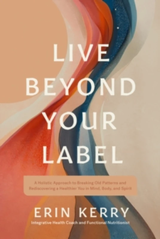 Image of Live Beyond Your Label : A Holistic Approach to Breaking Old Patterns and Rediscovering a Healthier You in Mind, Body, and Spirit Paperback / softback