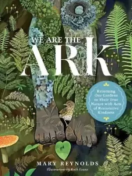 Image of We Are the ARK: Returning Our Gardens to Their True by Mary Reynolds