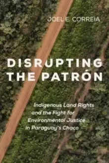 Image of Disrupting the Patron : Indigenous Land Rights and the Fight for Environmental Justice in Paraguay's Chaco
