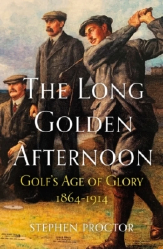 Image of The Long Golden Afternoon : Golf's Age of Glory, 1864-1914 Hardback