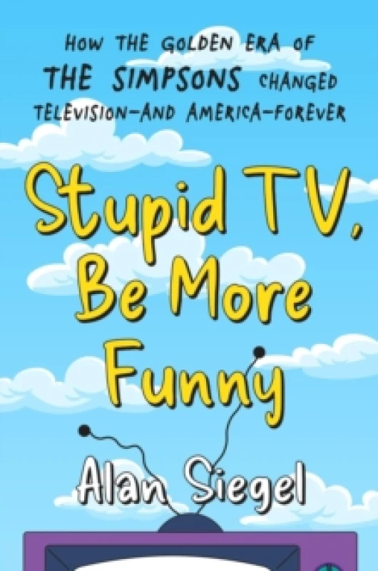 Image of Stupid TV, Be More Funny : How the Golden Era of The Simpsons Changed TV-and American-Forever Hardback