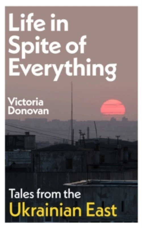 Image of Life in Spite of Everything : Tales from the Ukrainian East Hardback