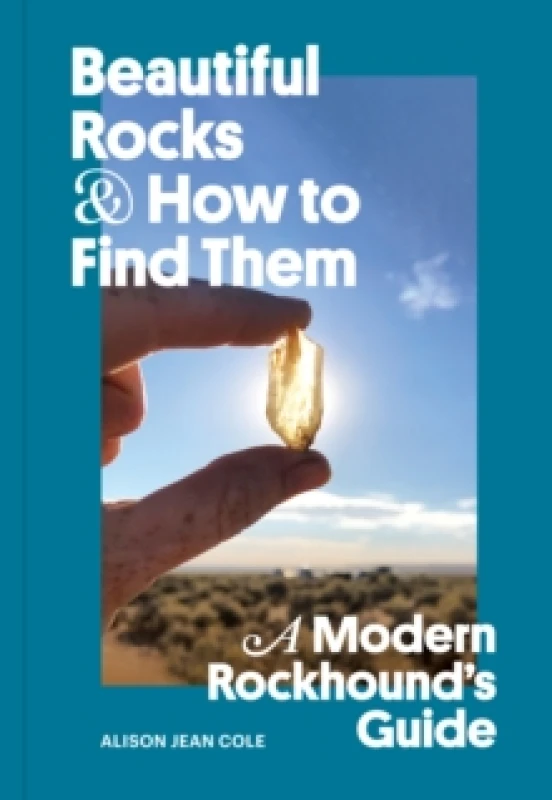 Image of Beautiful Rocks and How to Find Them : A Modern Rockhound's Guide Paperback / softback