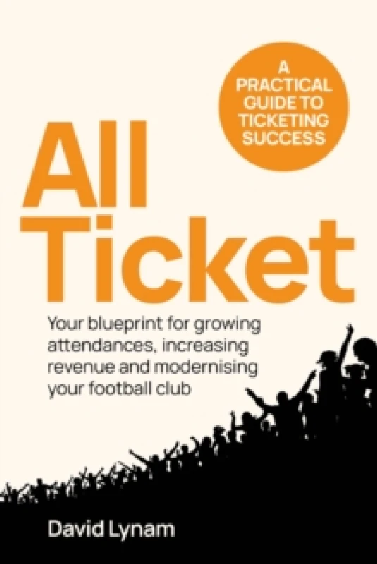 Image of All Ticket : A practical guide to ticketing success - Your blueprint for growing attendances, increasing revenue and modernising your football club Pa