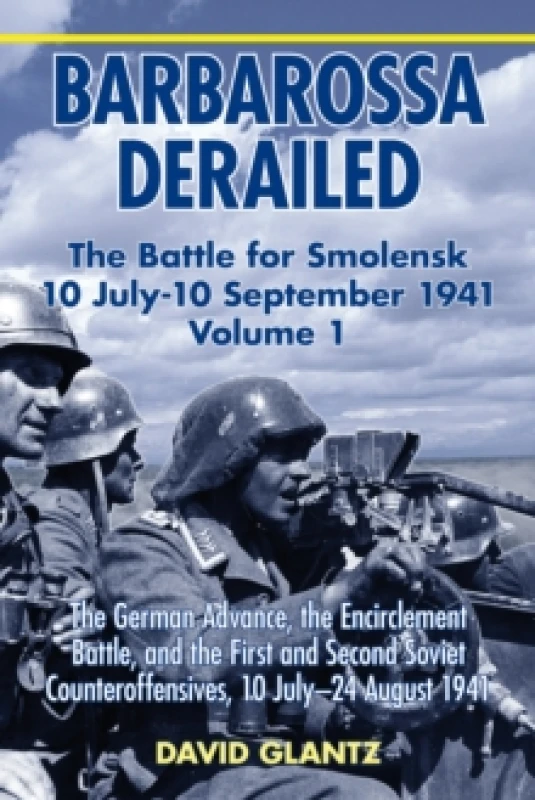 Image of Barbarossa Derailed: The Battle for Smolensk 10 July-10 September 1941 : Volume 1 - The German Advance, The Encirclement Battle And The First And Seco