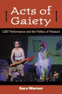 Image of Acts of Gaiety : LGBT Performance and the Politics of Pleasure