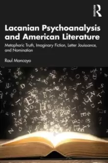Image of Lacanian Psychoanalysis and American Literature : Metaphoric Truth, Imaginary Fiction, Letter Jouissance, and Nomination