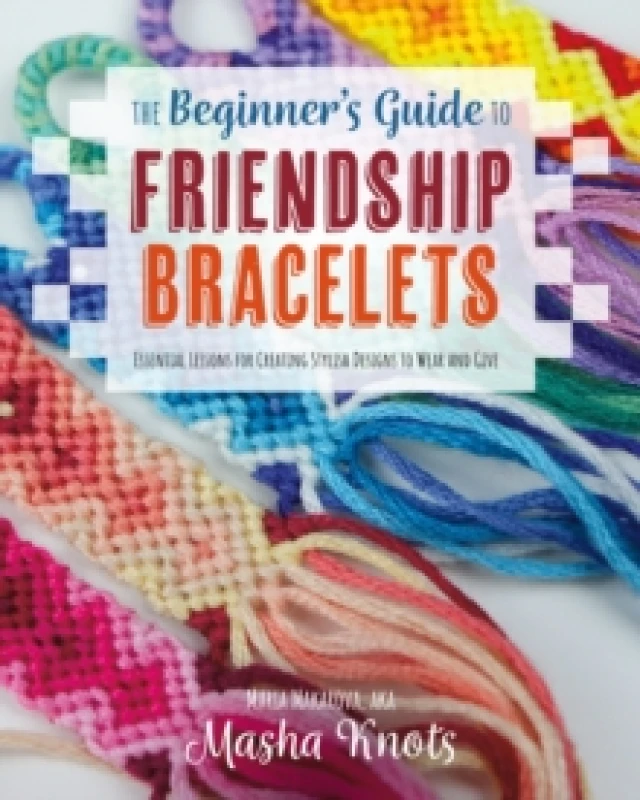 Image of The Beginner's Guide to Friendship Bracelets : Essential Lessons for Creating Stylish Designs to Wear and Give Paperback / softback