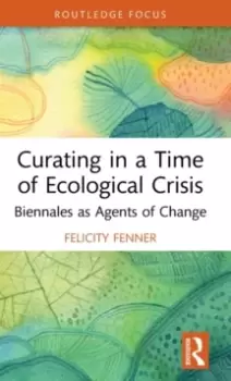 Image of Curating in a Time of Ecological Crisis : Biennales as Agents of Change
