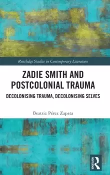 Image of Zadie Smith and Postcolonial Trauma : Decolonising Trauma, Decolonising Selves