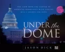 Image of Under the Dome : The View from the Center of American Democracy with Capitol Hill's Source for News