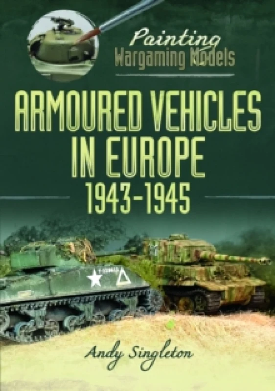 Image of Painting Wargaming Models: Armoured Vehicles in Europe, 1943-1945 Paperback / softback