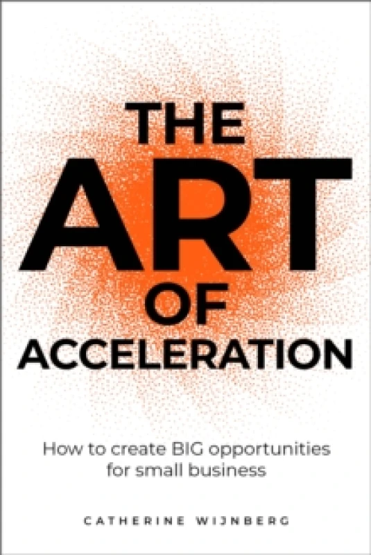Image of The Art of Acceleration : How to create BIG opportunities for small business Paperback / softback
