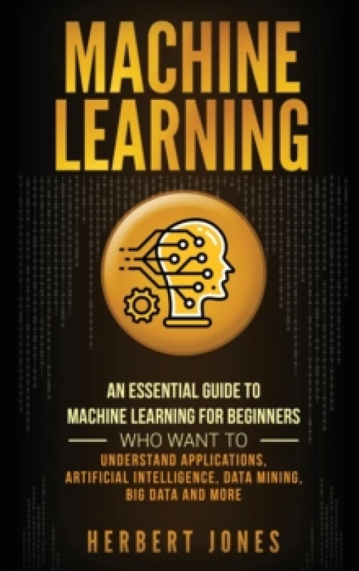 Image of Machine Learning : An Essential Guide to Machine Learning for Beginners Who Want to Understand Applications, Artificial Intelligence, Data Mining, Big