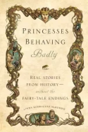 Image of princesses behaving badly real stories from history without the fairy tale