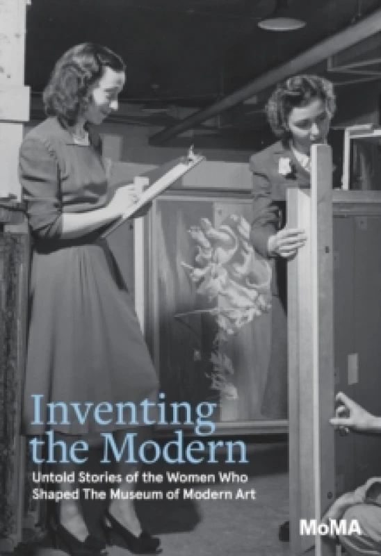 Image of Inventing the Modern : Untold Stories of the Women Who Shaped The Museum of Modern Art Hardback