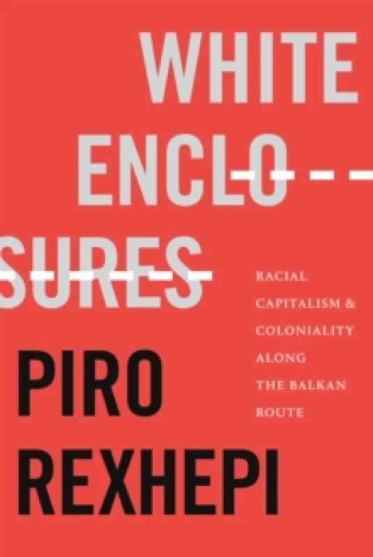 Image of White Enclosures : Racial Capitalism and Coloniality Along the Balkan Route Hardback