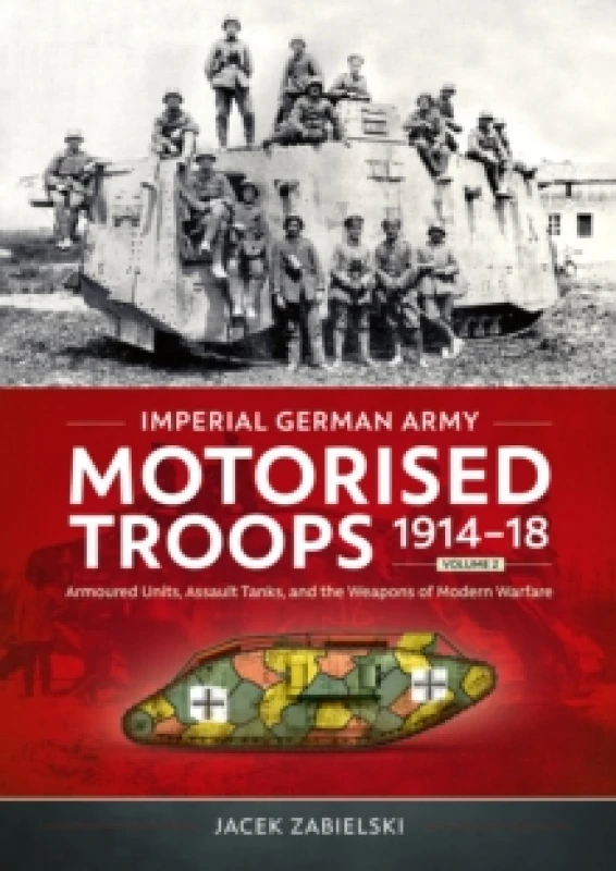 Image of Imperial German Army Motorised Troops 1914-18 Volume 2 : Armoured Units, Assault Tanks, and the Weapons of Modern Warfare Paperback / softback