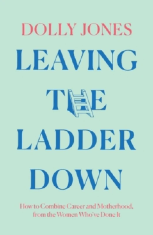 Image of Leaving the Ladder Down : How to Combine Career and Motherhood, from the Women WhoVe Done it Hardback