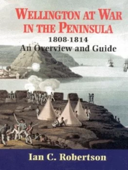 Image of Wellington at War in the Peninsula 1808-1814 by Ian C Robertson Hardback