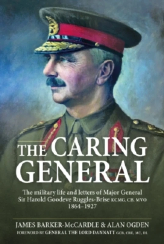 Image of The Caring General : The military life and letters of Major General Sir Harold Goodeve Ruggles-Brise KCMG, CB, MVO 1864-1927 Hardback