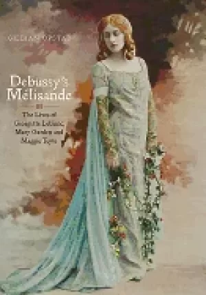 Image of debussys melisande the lives of georgette leblanc mary garden and maggie t