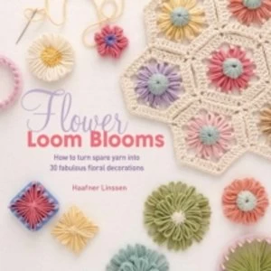 Image of Flower Loom Blooms : How to Turn Spare Yarn into 30 Fabulous Floral Decorations