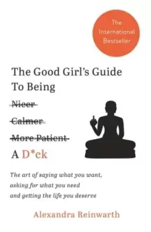Image of The Good Girl's Guide To Being A D*ck : The art of saying what you want, asking for what you need and getting the life you deserve