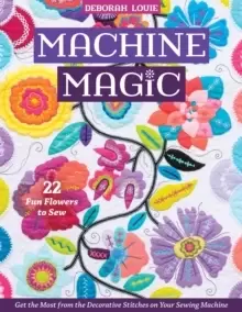 Image of Machine Magic : Get the Most from the Decorative Stitches on Your Sewing Machine; 22 Fun Flowers to Sew
