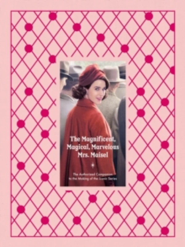 Image of The Magnificent, Magical, Marvelous Mrs. Maisel : The Authorized Companion to the Making of the Iconic Series Hardback