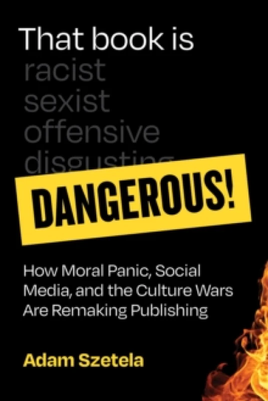Image of That Book Is Dangerous! : How Moral Panic, Social Media, and the Culture Wars Are Remaking Publishing Hardback