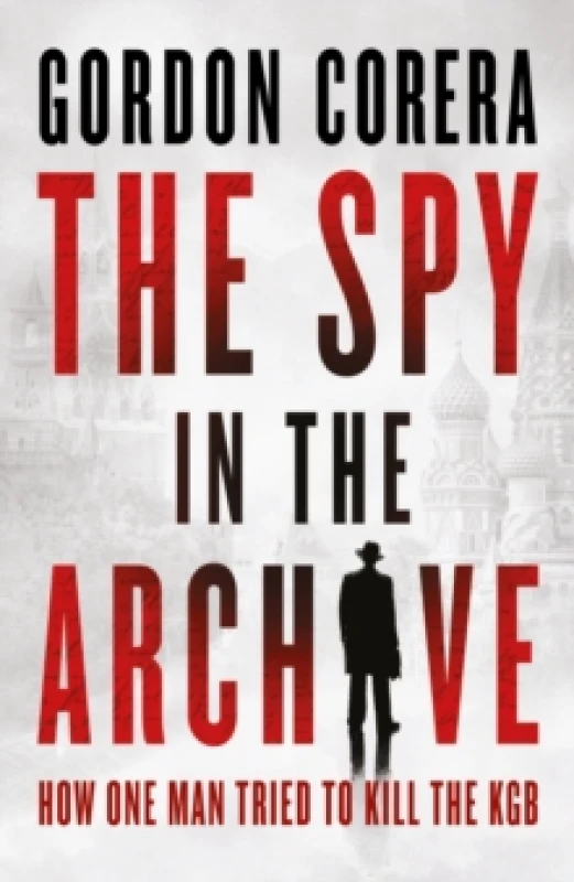 Image of The Spy in the Archive : How One Man Tried to Kill the KGB Hardback