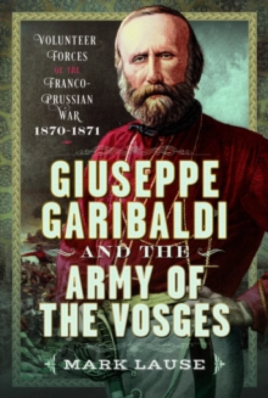 Image of Giuseppe Garibaldi & The Army of the Vosges. Hardback. By Mark A Lause Books