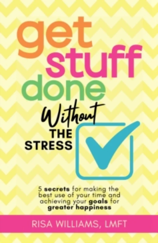 Image of Get Stuff Done Without the Stress : 5 Secrets for Making the Best Use of Your Time and Achieving Your Goals for Greater Happiness Paperback / softback