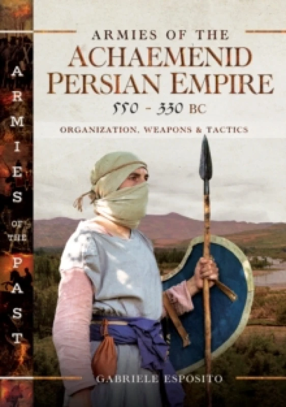 Image of Armies of the Achaemenid Persian Empire, 550-330 BC : Organization, Weapons and Tactics Hardback