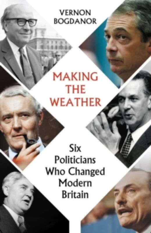 Image of Making the Weather : Six Politicians Who Changed Modern Britain Hardback