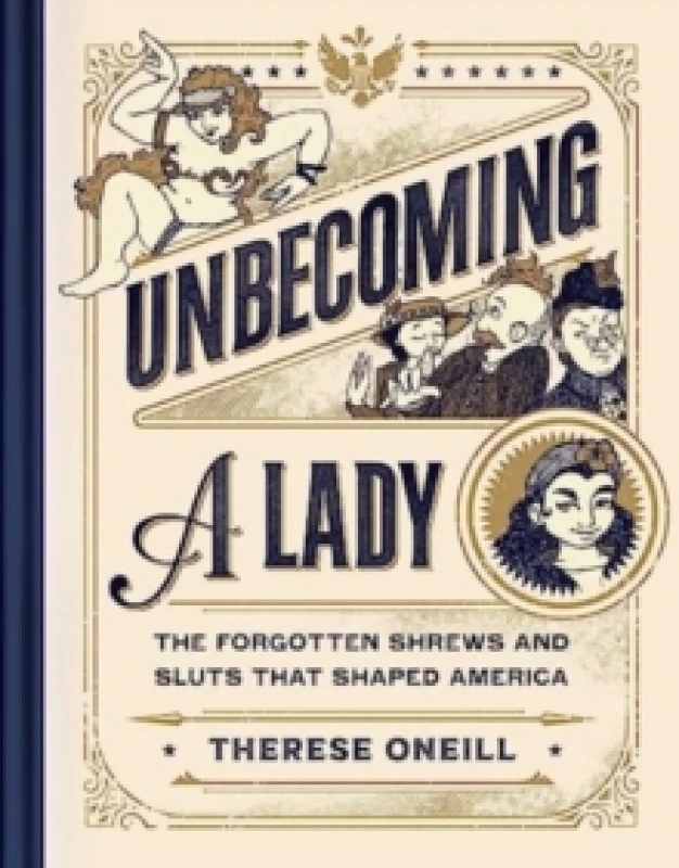 Image of Unbecoming a Lady : The Forgotten Sluts and Shrews Who Shaped America Hardback