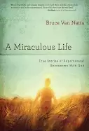 Image of miraculous life true stories of supernatural encounters with god