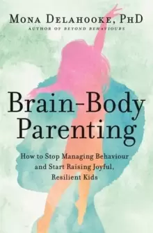 Image of Brain-Body Parenting : How to Stop Managing Behaviour and Start Raising Joyful, Resilient Kids