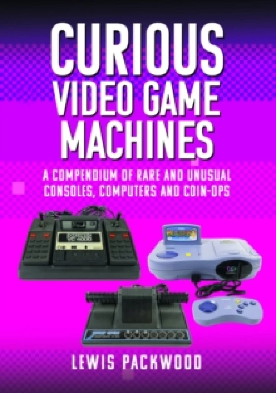 Image of Curious Video Game Machines : A Compendium of Rare and Unusual Consoles, Computers and Coin-Ops Hardback