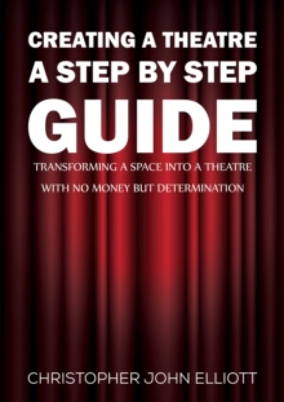 Image of Creating a Theatre A Step by Step Guide : Transforming a space into a theatre with no money but determination Paperback / softback