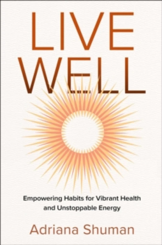 Image of Live Well : Empowering Habits for Vibrant Health and Unstoppable Energy Hardback