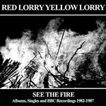 Image of Red Lorry Yellow Lorry - See the Fire Albums, Singles and BBC Recordings 1982-1987 (Music CD)