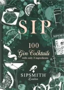 Image of Sipsmith: Sip : 100 gin cocktails with only three ingredients
