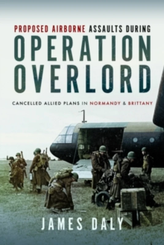 Image of Proposed Airborne Assaults during Operation Overlord : Cancelled Allied Plans in Normandy and Brittany Hardback