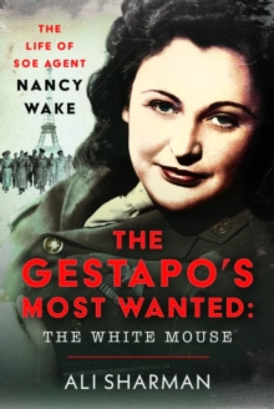 Image of The Gestapo's Most Wanted: The White Mouse : The Life of SOE Agent Nancy Wake Hardback
